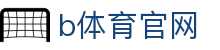 b体育官网 - B体育app下载中心 - 【网站首页登录注册】